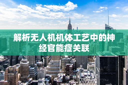 解析无人机机体工艺中的神经官能症关联