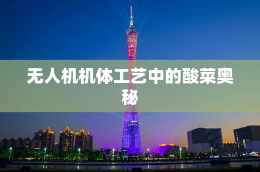 无人机机体工艺中的酸菜奥秘