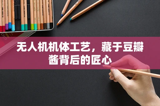 无人机机体工艺，藏于豆瓣酱背后的匠心