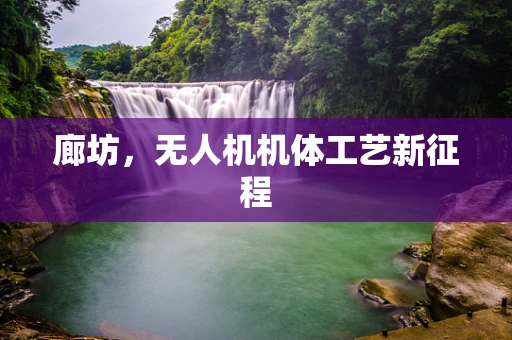 廊坊，无人机机体工艺新征程