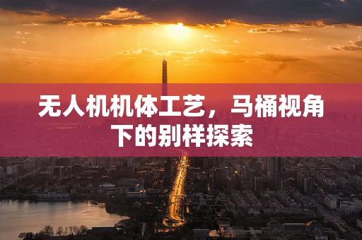 无人机机体工艺，马桶视角下的别样探索