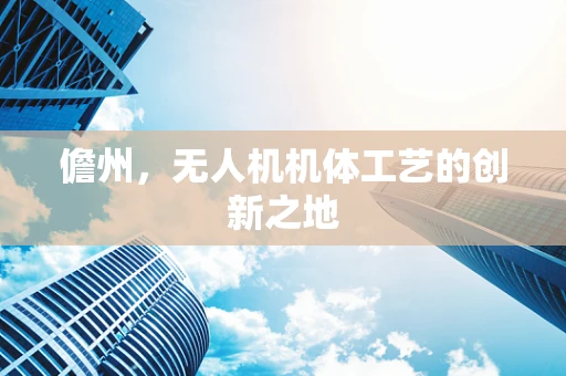 儋州，无人机机体工艺的创新之地