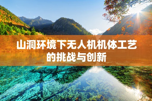 山洞环境下无人机机体工艺的挑战与创新