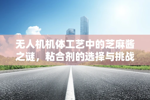 无人机机体工艺中的芝麻酱之谜，粘合剂的选择与挑战