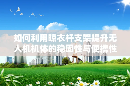 如何利用晾衣杆支架提升无人机机体的稳固性与便携性？