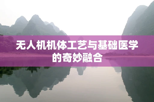无人机机体工艺与基础医学的奇妙融合
