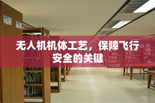 无人机机体工艺，保障飞行安全的关键