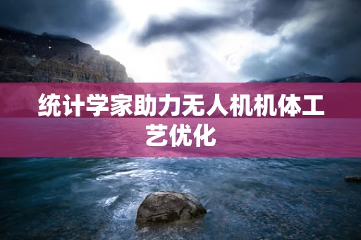 统计学家助力无人机机体工艺优化