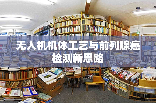 无人机机体工艺与前列腺癌检测新思路