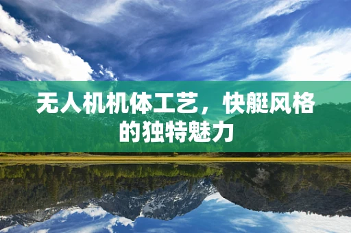 无人机机体工艺，快艇风格的独特魅力