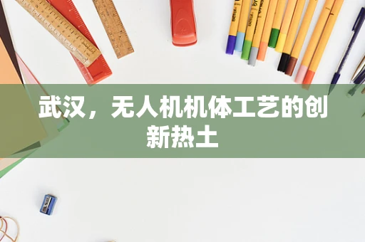 武汉，无人机机体工艺的创新热土