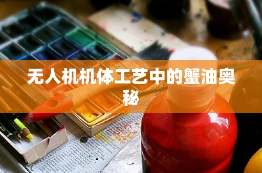 无人机机体工艺中的蟹油奥秘