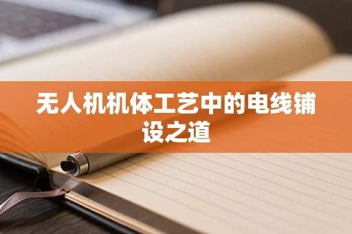 无人机机体工艺中的电线铺设之道