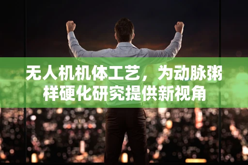 无人机机体工艺，为动脉粥样硬化研究提供新视角