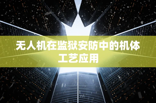 无人机在监狱安防中的机体工艺应用
