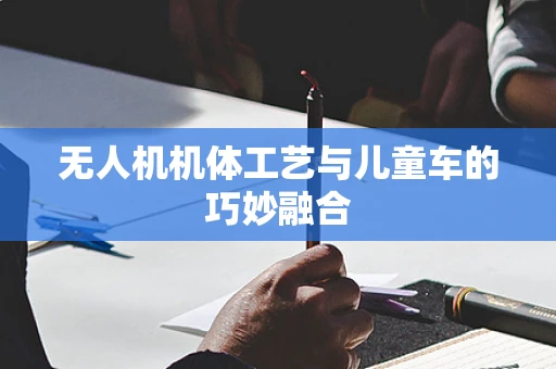 无人机机体工艺与儿童车的巧妙融合