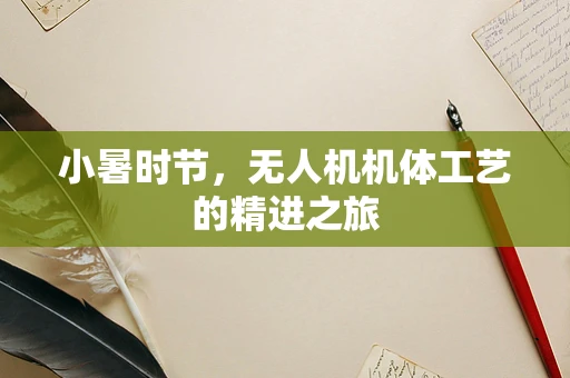 小暑时节，无人机机体工艺的精进之旅