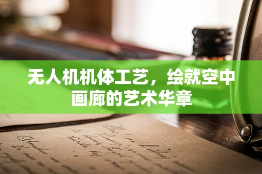 无人机机体工艺，绘就空中画廊的艺术华章