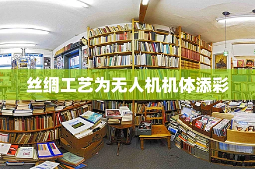 丝绸工艺为无人机机体添彩