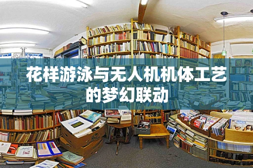 花样游泳与无人机机体工艺的梦幻联动