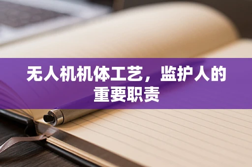 无人机机体工艺，监护人的重要职责