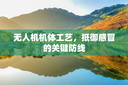 无人机机体工艺，抵御感冒的关键防线