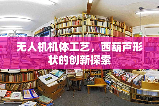 无人机机体工艺，西葫芦形状的创新探索