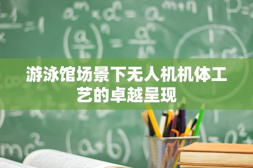 游泳馆场景下无人机机体工艺的卓越呈现