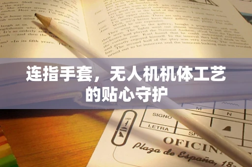 连指手套，无人机机体工艺的贴心守护