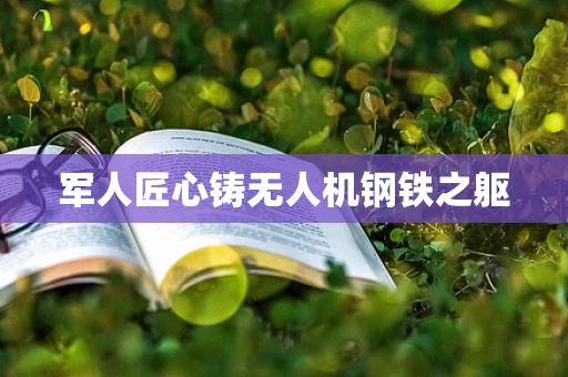 军人匠心铸无人机钢铁之躯