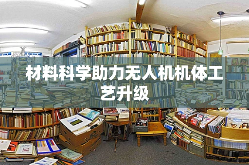 材料科学助力无人机机体工艺升级