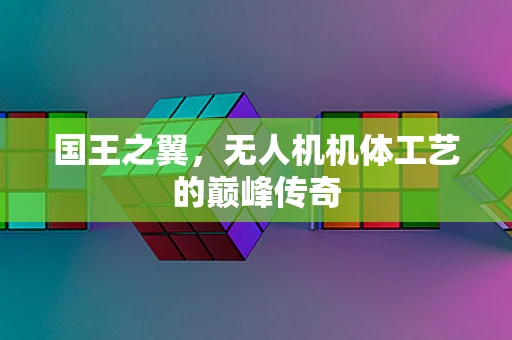国王之翼，无人机机体工艺的巅峰传奇