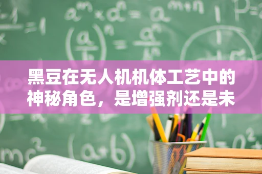 黑豆在无人机机体工艺中的神秘角色，是增强剂还是未知数？