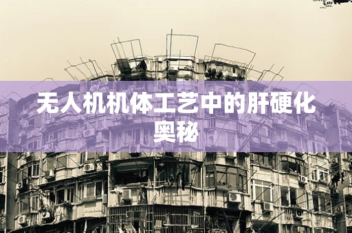 无人机机体工艺中的肝硬化奥秘