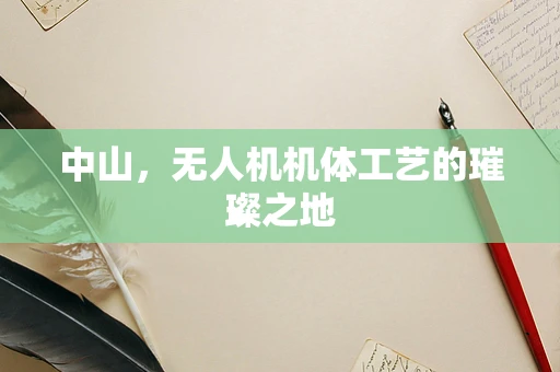 中山，无人机机体工艺的璀璨之地