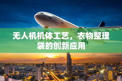 无人机机体工艺，衣物整理袋的创新应用