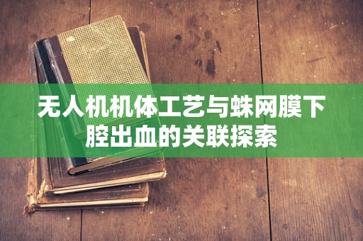 无人机机体工艺与蛛网膜下腔出血的关联探索