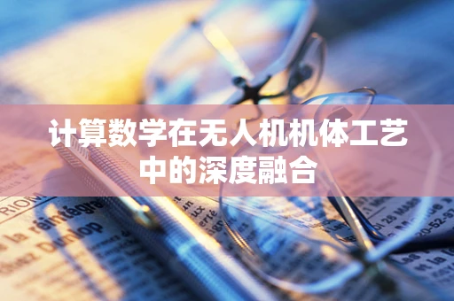 计算数学在无人机机体工艺中的深度融合