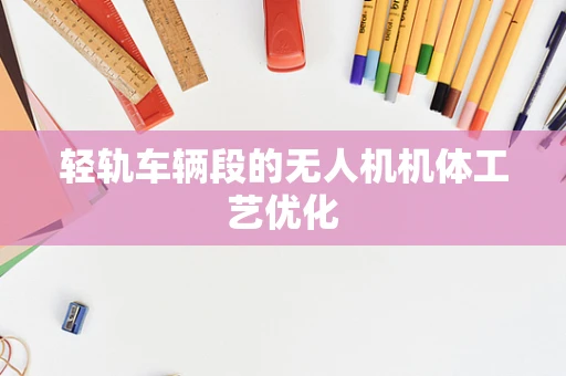 轻轨车辆段的无人机机体工艺优化