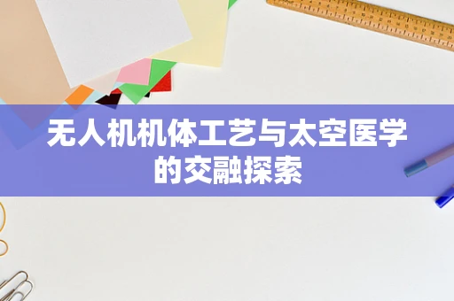 无人机机体工艺与太空医学的交融探索