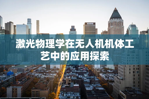 激光物理学在无人机机体工艺中的应用探索