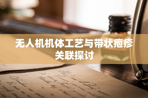 无人机机体工艺与带状疱疹关联探讨