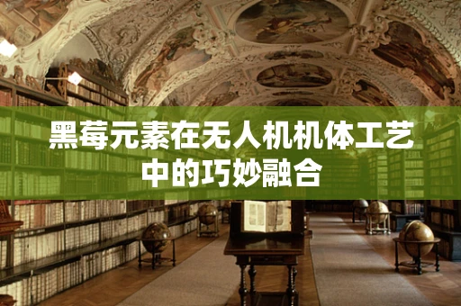 黑莓元素在无人机机体工艺中的巧妙融合