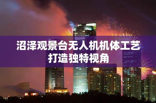 沼泽观景台无人机机体工艺打造独特视角