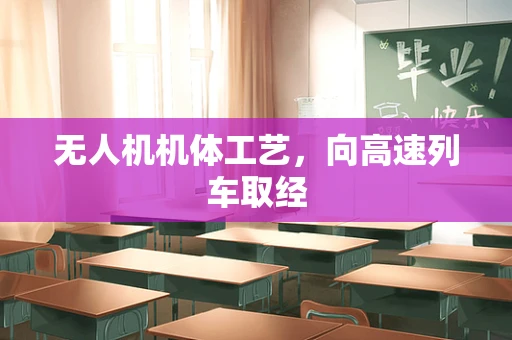 无人机机体工艺，向高速列车取经