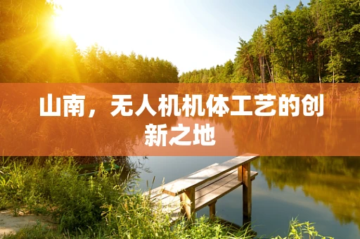山南，无人机机体工艺的创新之地