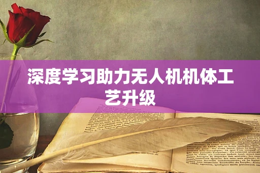 深度学习助力无人机机体工艺升级