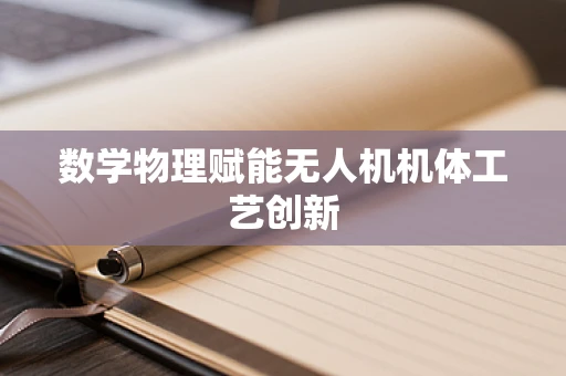 数学物理赋能无人机机体工艺创新