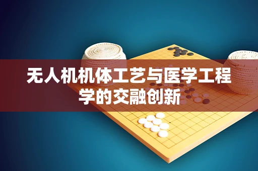 无人机机体工艺与医学工程学的交融创新