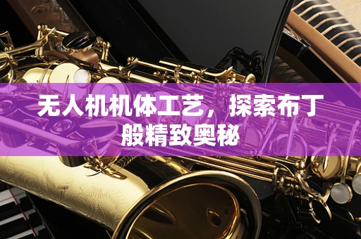 无人机机体工艺，探索布丁般精致奥秘
